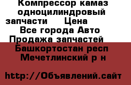 Компрессор камаз одноцилиндровый (запчасти)  › Цена ­ 2 000 - Все города Авто » Продажа запчастей   . Башкортостан респ.,Мечетлинский р-н